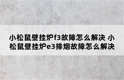 小松鼠壁挂炉f3故障怎么解决 小松鼠壁挂炉e3排烟故障怎么解决